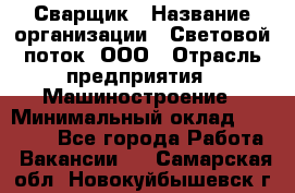 Сварщик › Название организации ­ Световой поток, ООО › Отрасль предприятия ­ Машиностроение › Минимальный оклад ­ 50 000 - Все города Работа » Вакансии   . Самарская обл.,Новокуйбышевск г.